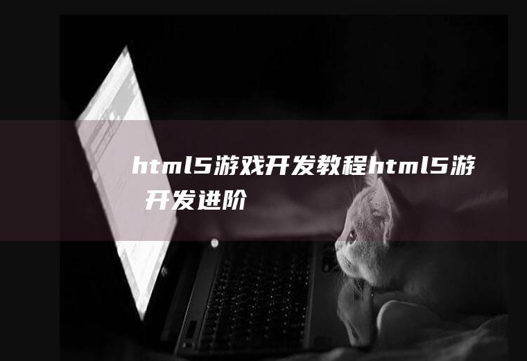 html5游戏开发教程html5游戏开发进阶指南