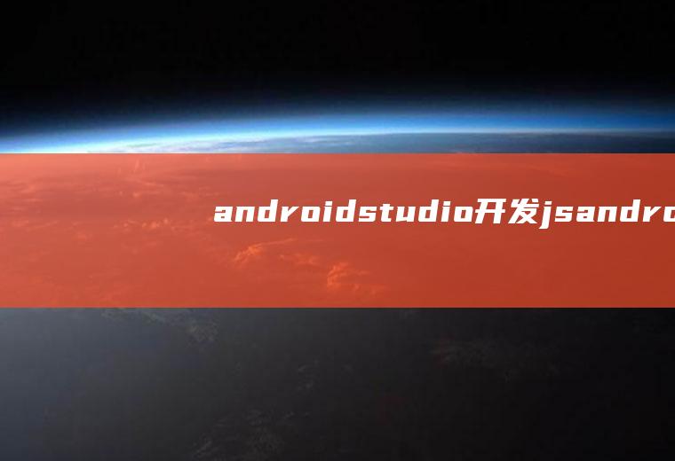 androidstudio开发jsandroidstudio开发简易应用教程