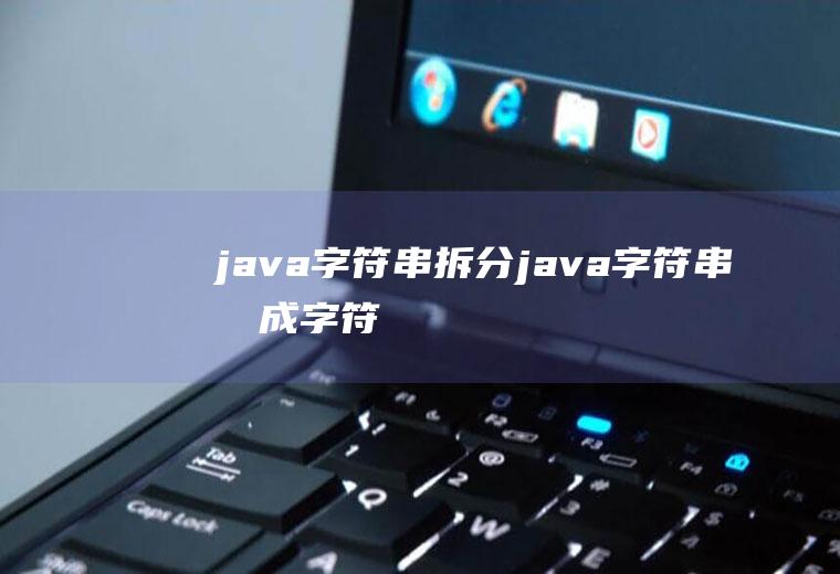 java字符串拆分java字符串拆成字符