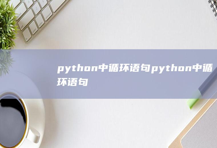 python中循环语句python中循环语句有哪两种