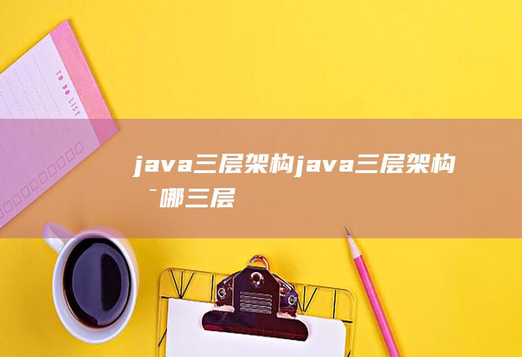 java三层架构java三层架构是哪三层