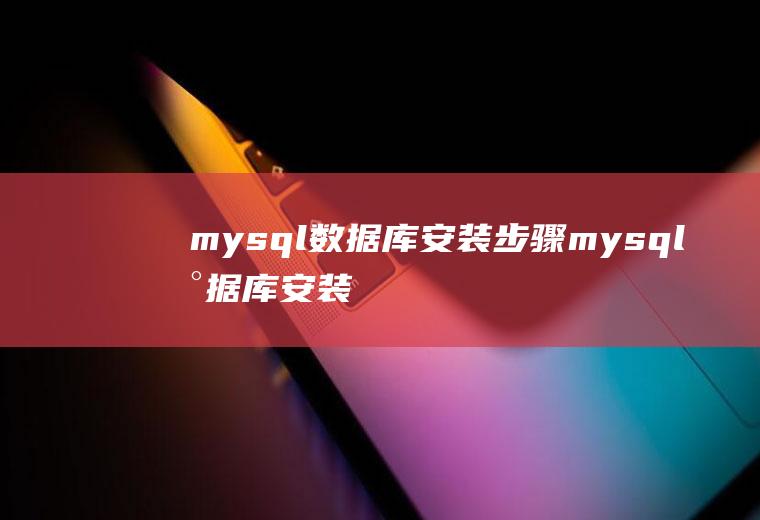 mysql数据库安装步骤mysql数据库安装步骤详细