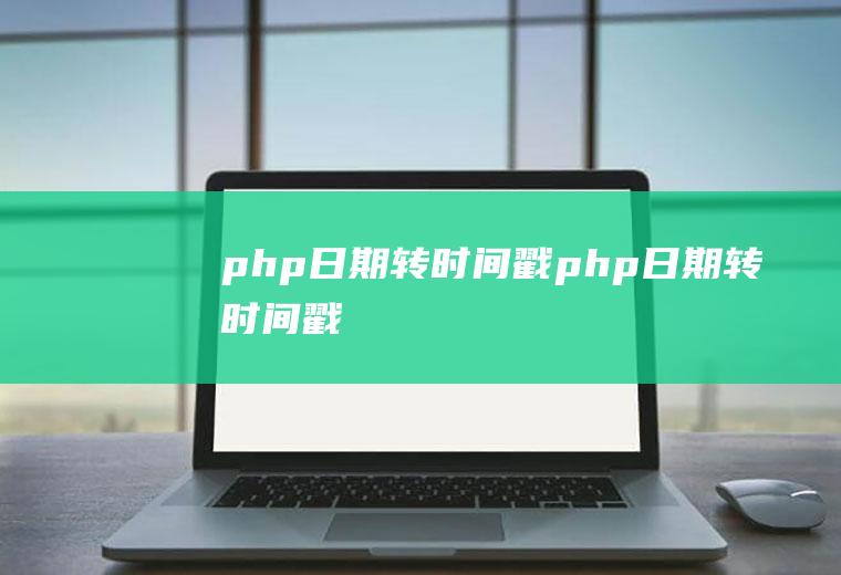 php日期转时间戳php日期转时间戳