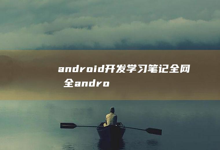 android开发学习笔记全网最全android开发笔记