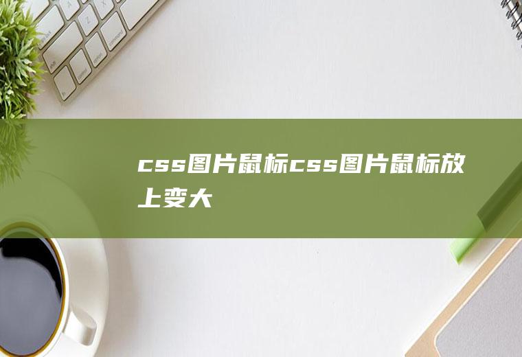 css图片鼠标css图片鼠标放上变大