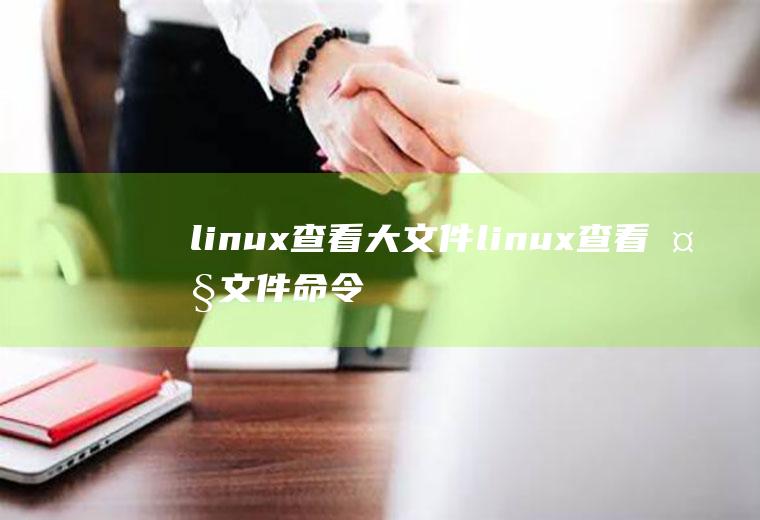 linux查看大文件linux查看大文件命令