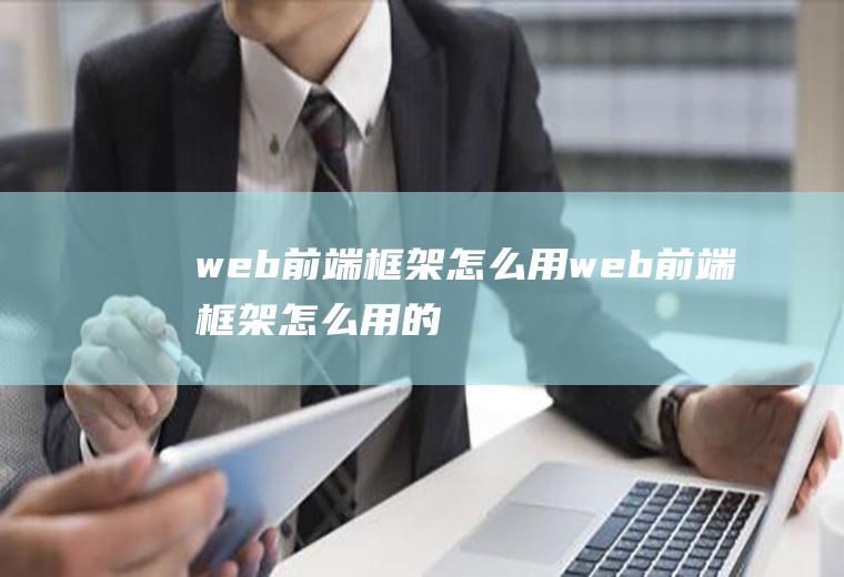 web前端框架怎么用web前端框架怎么用的