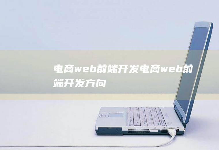 电商web前端开发电商web前端开发方向