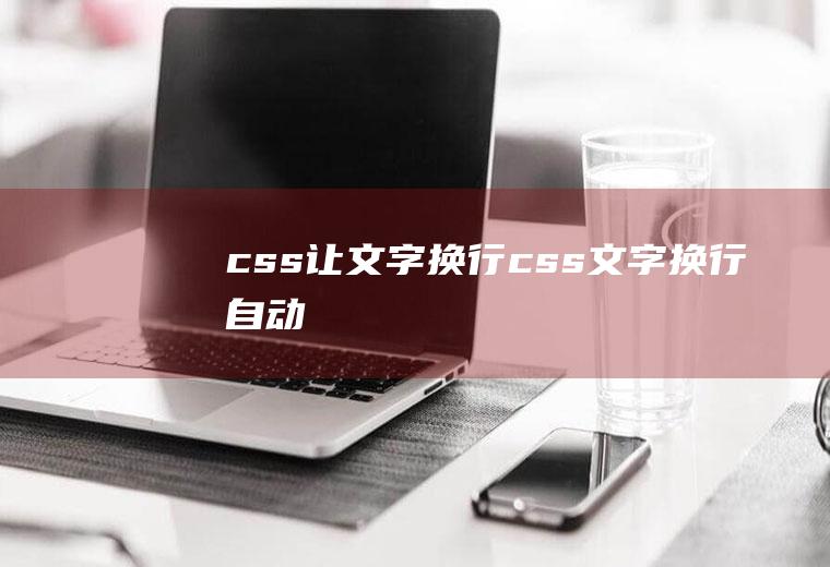 css让文字换行css文字换行自动