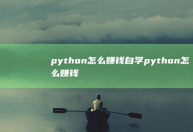 python怎么赚钱自学python怎么赚钱