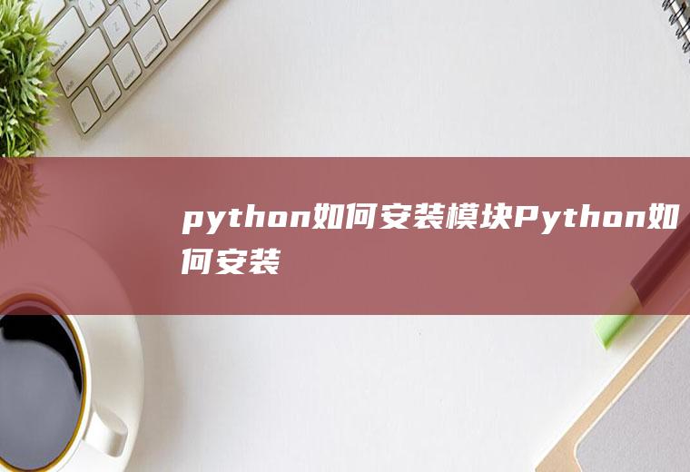 python如何安装模块Python如何安装模块