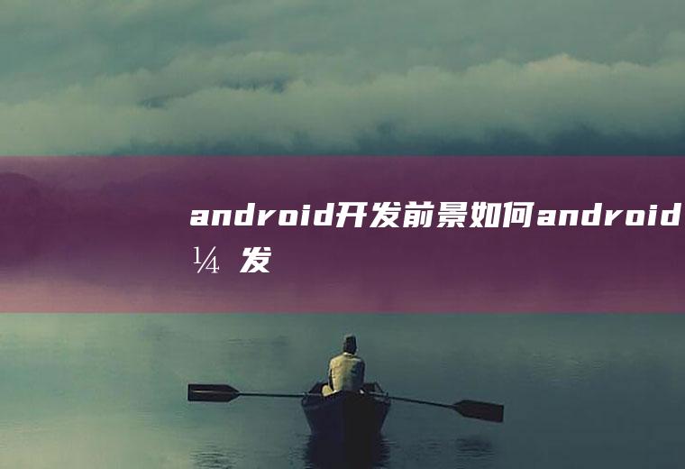 android开发前景如何android开发前景如何2020