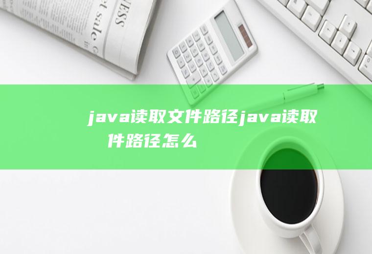 java读取文件路径java读取文件路径怎么写