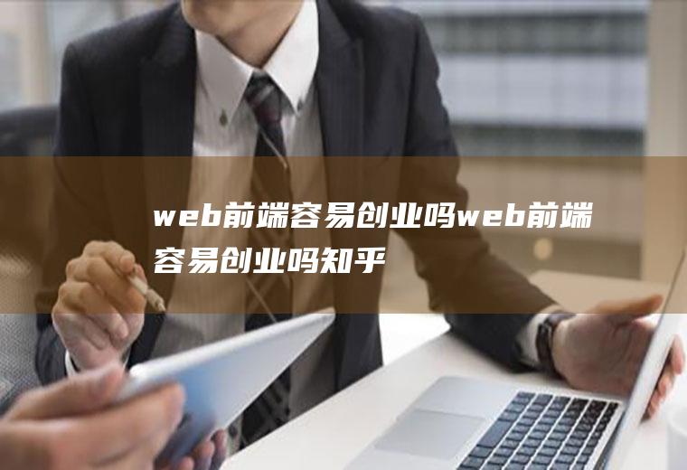 web前端容易创业吗web前端容易创业吗知乎