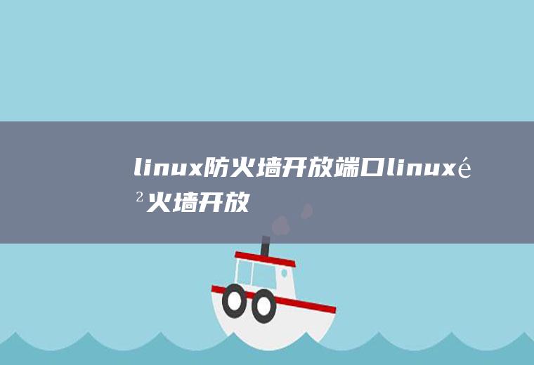 linux防火墙开放端口linux防火墙开放端口命令