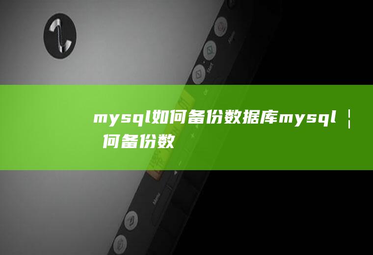 mysql如何备份数据库mysql如何备份数据库表