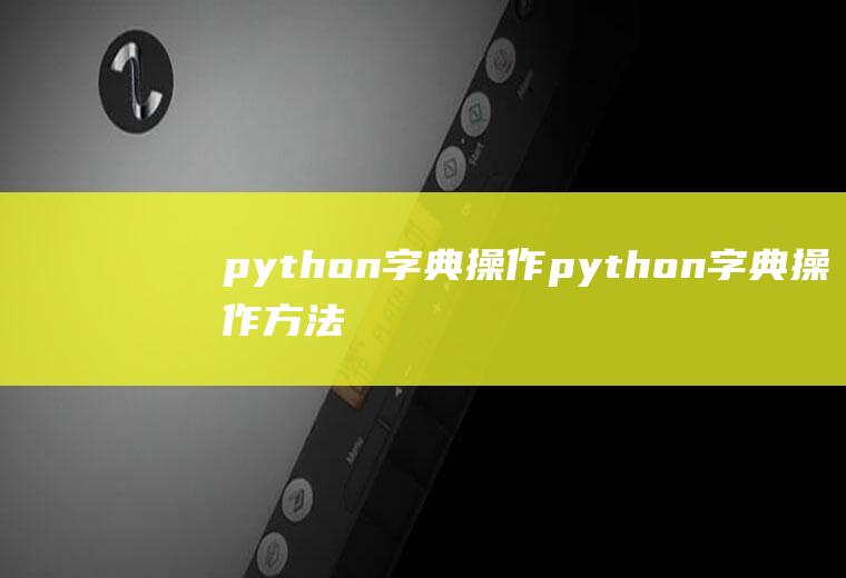 python字典操作python字典操作方法