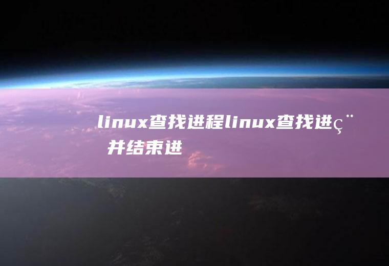 linux查找进程linux查找进程并结束进程