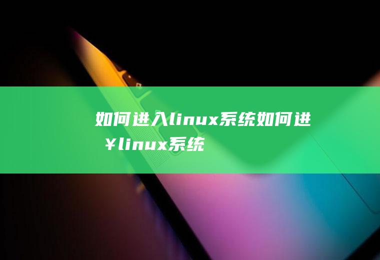 如何进入linux系统如何进入linux系统界面