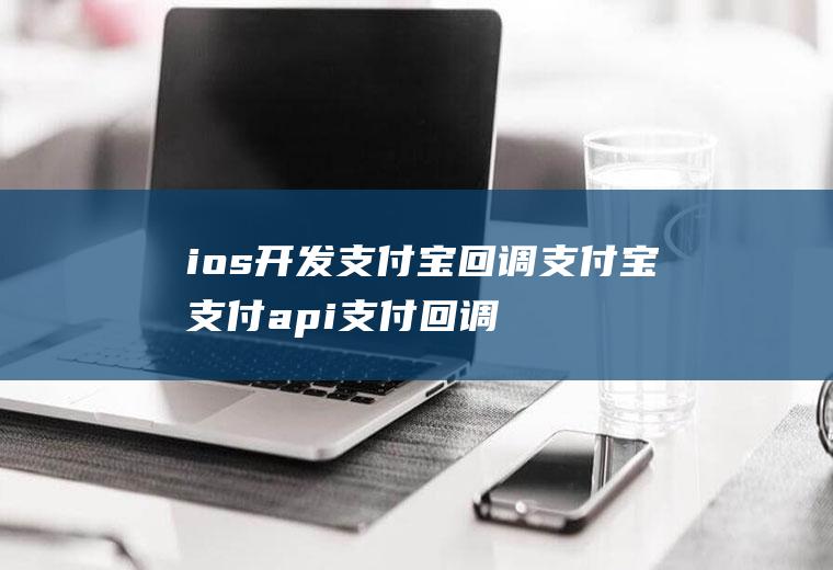 ios开发支付宝回调支付宝支付api支付回调