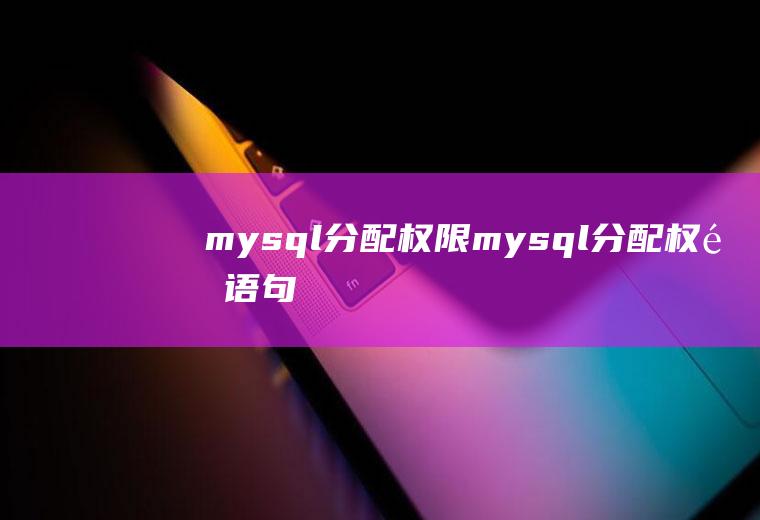 mysql分配权限mysql分配权限语句