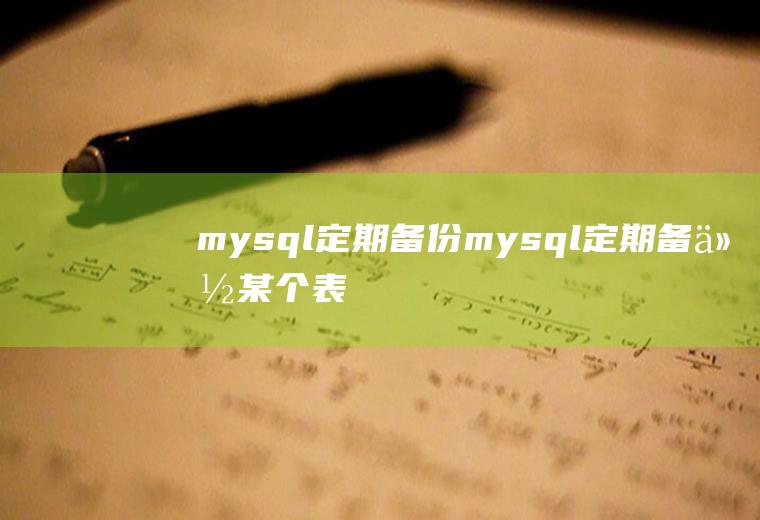 mysql定期备份mysql定期备份某个表