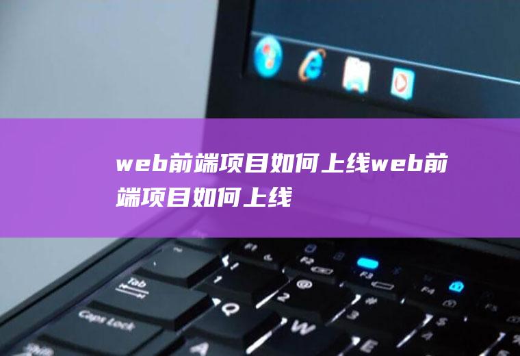 web前端项目如何上线web前端项目如何上线运行