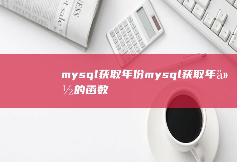 mysql获取年份mysql获取年份的函数