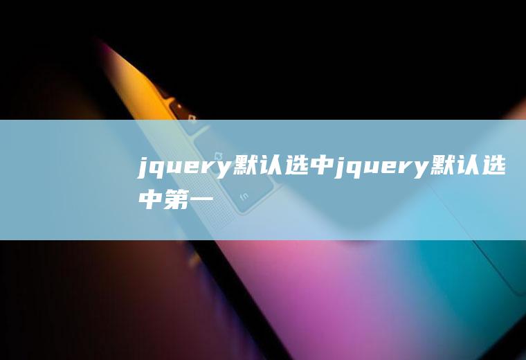 jquery默认选中jquery默认选中第一个option