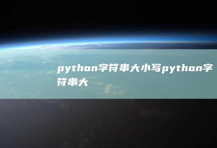 python字符串大小写python字符串大小写字母互换