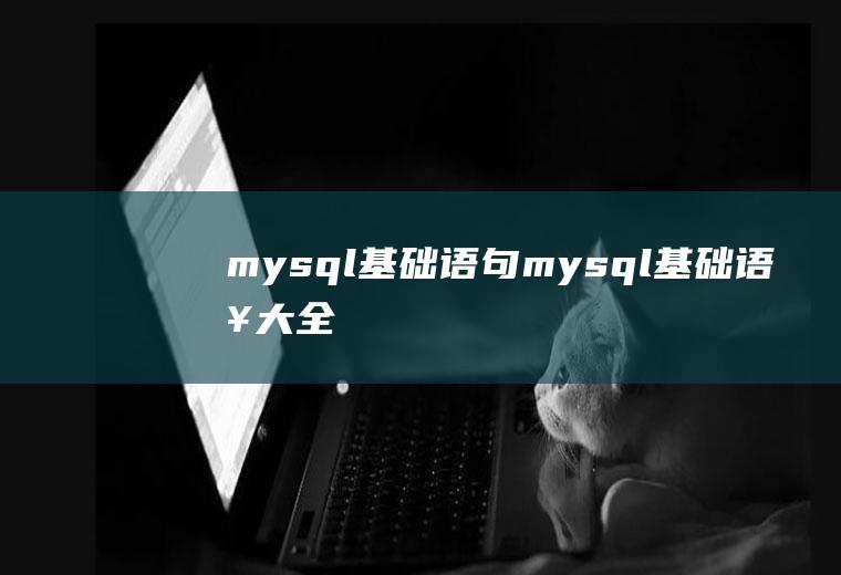 mysql基础语句mysql基础语句大全