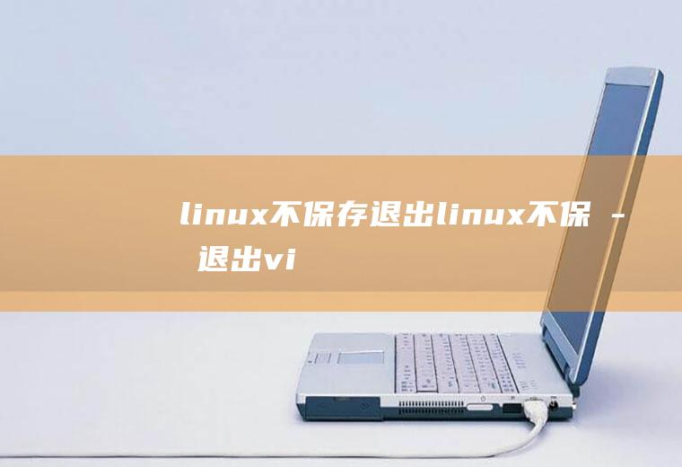 linux不保存退出linux不保存退出vi命令