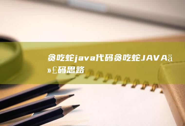 贪吃蛇java代码贪吃蛇JAVA代码思路