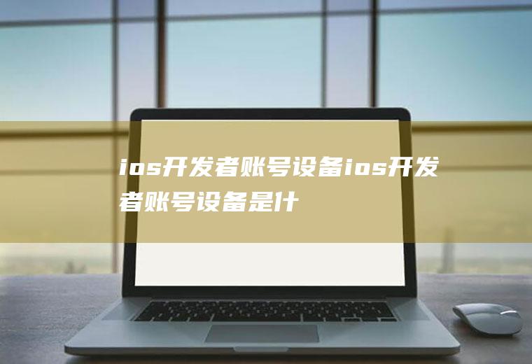 ios开发者账号设备ios开发者账号设备是什么