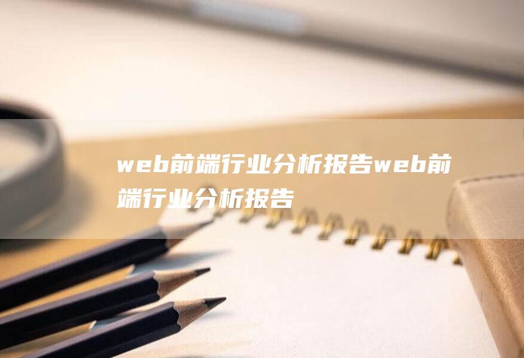 web前端行业分析报告web前端行业分析报告怎么写