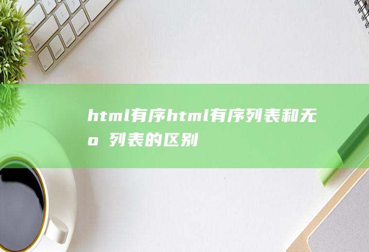 html有序html有序列表和无序列表的区别