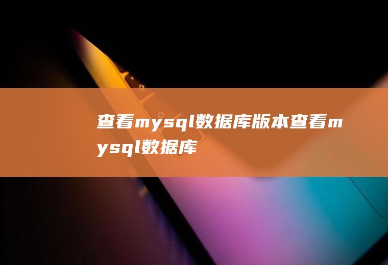 查看mysql数据库版本查看mysql数据库版本的命令