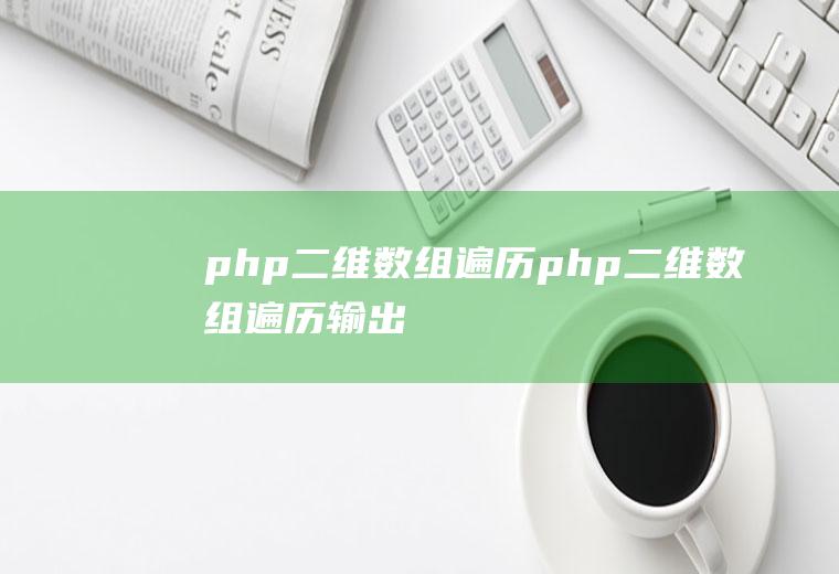 php二维数组遍历php二维数组遍历输出