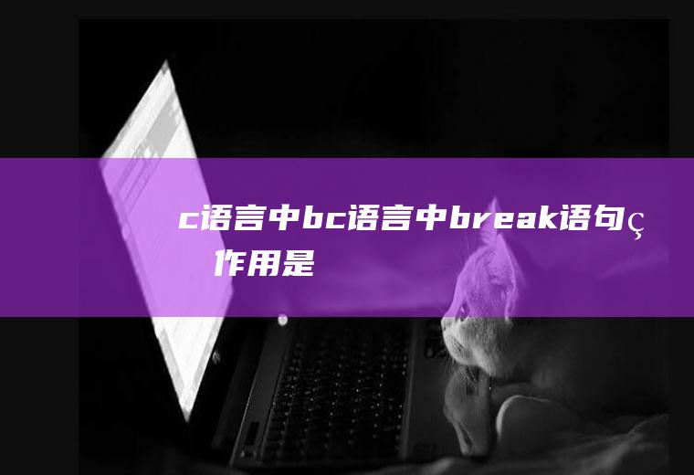 c语言中bc语言中break语句的作用是