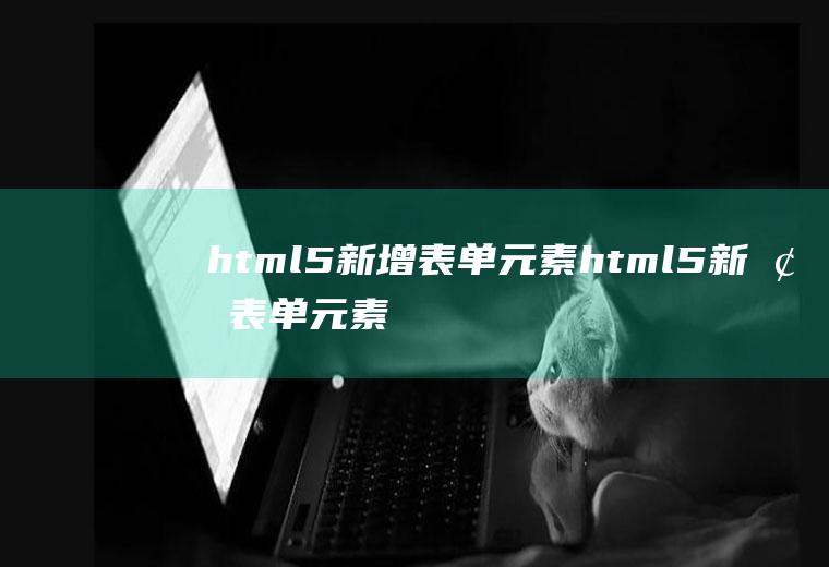 html5新增表单元素html5新增表单元素有哪些