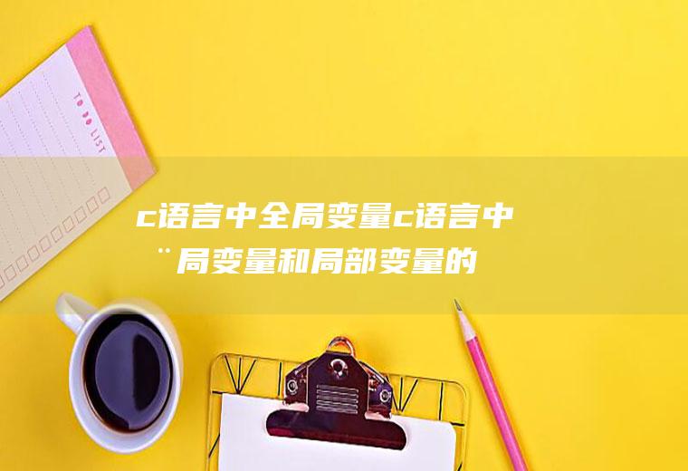 c语言中全局变量c语言中全局变量和局部变量的区别