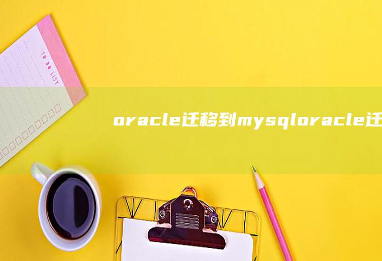 oracle迁移到mysqloracle迁移到mysql注意事项