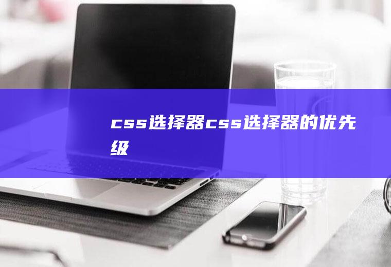 css>选择器css选择器的优先级