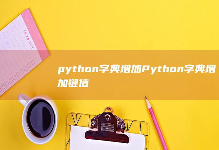 python字典增加Python字典增加键值对