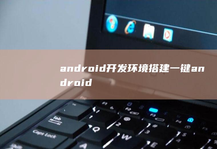 android开发环境搭建一键android开发环境搭建教程