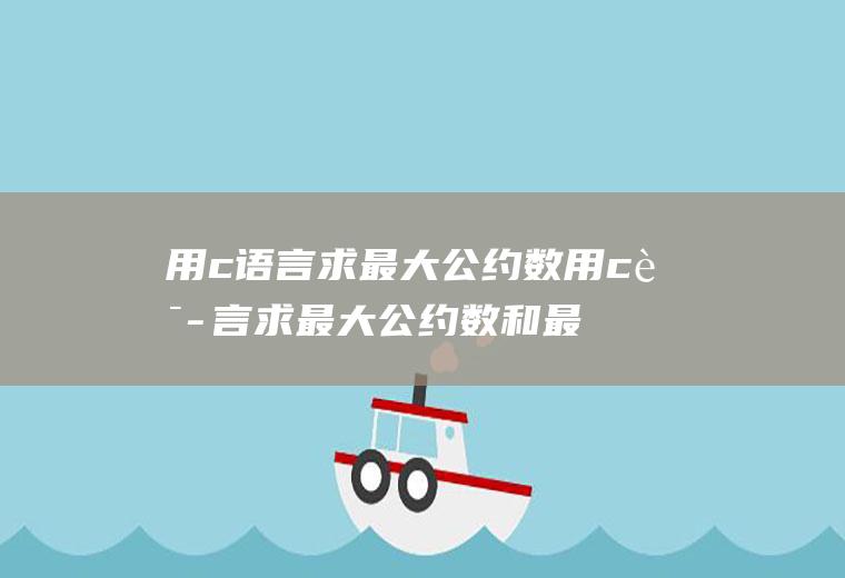 用c语言求最大公约数用c语言求最大公约数和最小公倍数