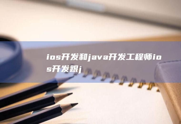 ios开发和java开发工程师ios开发跟java哪个难