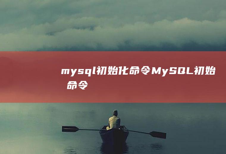 mysql初始化命令MySQL初始化命令