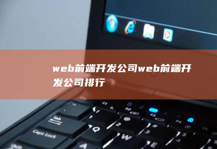 web前端开发公司web前端开发公司排行