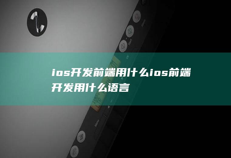 ios开发前端用什么ios前端开发用什么语言